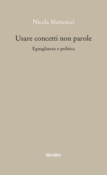 Usare concetti non parole. Eguaglianza e politica - Nicola Matteucci - Libro Liberilibri 2008, Oche del Campidoglio | Libraccio.it