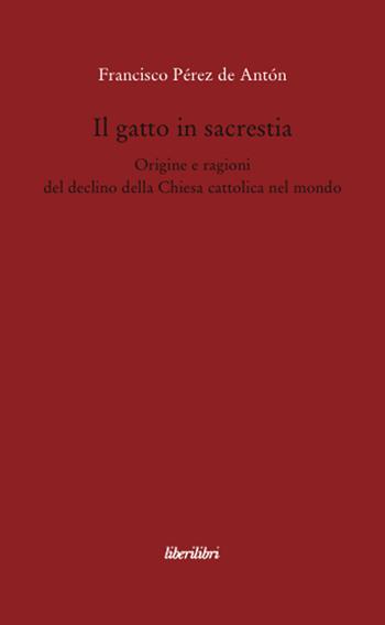 Il gatto in sacrestia. Origini e ragioni del declino della Chiesa cattolica nel mondo - Francisco Pérez de Antón - Libro Liberilibri 2008, Oche del Campidoglio | Libraccio.it