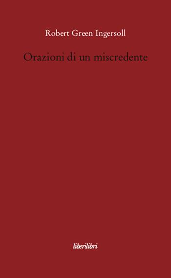 Orazioni di un miscredente - Robert G. Ingersoll - Libro Liberilibri 2008, Oche del Campidoglio | Libraccio.it