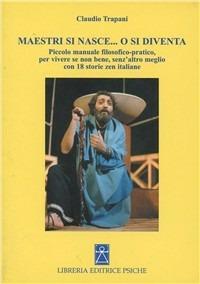 Maestri si nasce o si diventa. Piccolo manuale filosofico-pratico per vivere se non bene, senz'altro meglio - Claudio Trapani - Libro Psiche 2007, Poesia e spiritualità | Libraccio.it