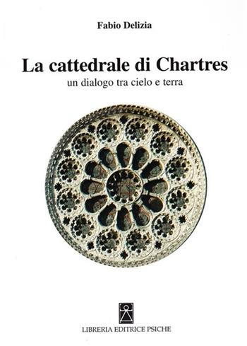 La Cattedrale di Chartres. Un dialogo tra cielo e terra - Fabio Delizia - Libro Psiche 2005, Simboli e miti | Libraccio.it