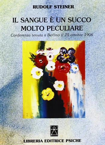 Il sangue è un succo molto peculiare. Conferenza (Berlino, 25 ottobre 1906) - Rudolf Steiner - Libro Psiche 2005, Antroposofia | Libraccio.it