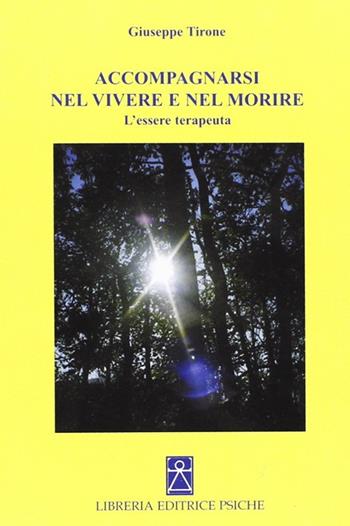 Accompagnarsi nel vivere e nel morire. L'essere terapeuta - Giuseppe Tirone - Libro Psiche 2007, Psicologia e psicoterapia | Libraccio.it