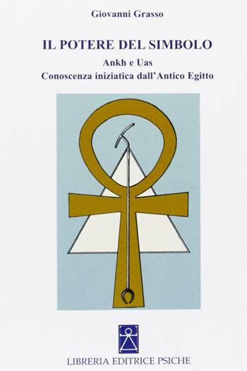 Il potere del simbolo. Ankh e Uas. Conoscenza iniziatica dell'antico Egitto - Giovanni Grasso - Libro Psiche 2007, Simboli e miti | Libraccio.it