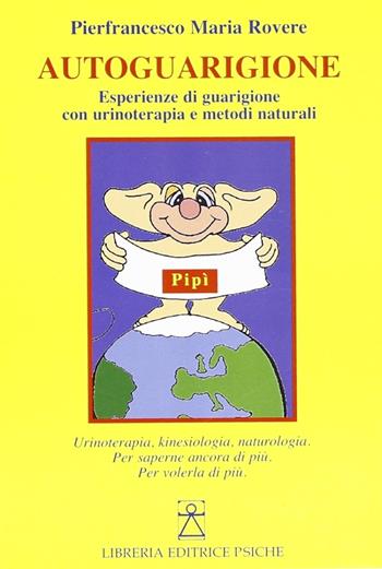 Autoguarigione. Esperienze di guarigione con urinoterapia e metodi naturali - Pierfrancesco M. Rovere - Libro Psiche 2006, Medicina tradizionale e naturopatia | Libraccio.it