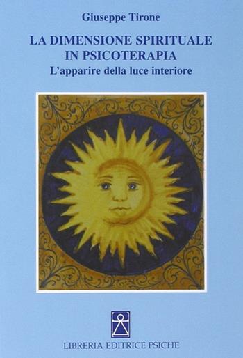 La dimensione spirituale in psicoterapia. L'apparire della luce interiore - Giuseppe Tirone - Libro Psiche 2009, Psicologia e psicoterapia | Libraccio.it