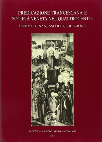 Predicazione francescana e società veneta nel Quattrocento: committenza, ascolto, ricezione. Atti del 2º Convegno internazionale di studi francescani (Padova, 1987)  - Libro Centro Studi Antoniani 1995, Centro Studi Antoniani | Libraccio.it