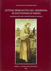 Lettura ermeneutica dei «Sermones» di sant'Antonio di Padova. Introduzione alle radici culturali del pensiero antoniano - Agostinho Figueiredo Frias - Libro Centro Studi Antoniani 1996, Centro Studi Antoniani | Libraccio.it