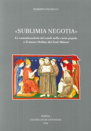 Sublimia negotia. Le canonizzazioni dei santi nella curia papale e il nuovo Ordine dei frati minori - Roberto Paciocco - Libro Centro Studi Antoniani 1996, Centro Studi Antoniani | Libraccio.it