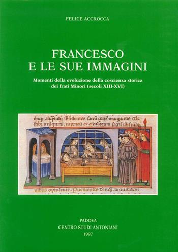 Francesco e le sue immagini. Momenti della evoluzione della coscienza storica dei frati Minori (secoli XIII-XVI) - Felice Accrocca - Libro Centro Studi Antoniani 1997, Centro Studi Antoniani | Libraccio.it