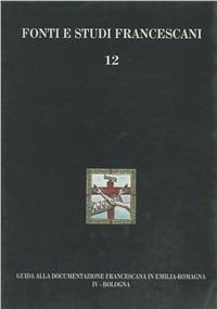 Guida alla documentazione francescana in Emilia Romagna. Vol. 4: Bologna  - Libro Centro Studi Antoniani 2003, Fonti e studi francescani | Libraccio.it