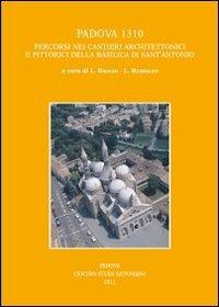 Padova 1310. Percorsi nei cantieri architettonici e pittorici della basilica di Sant'Antonio  - Libro Centro Studi Antoniani 2012, Centro Studi Antoniani | Libraccio.it