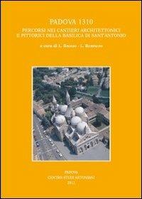 Padova 1310. Percorsi nei cantieri architettonici e pittorici della basilica di Sant'Antonio  - Libro Ass. Centro Studi Antoniani 2012, Centro Studi Antoniani | Libraccio.it