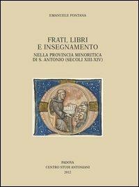 Frati, libri e insegnamento nella provincia minoritica di S. Antonio (secoli XIII-XIV) - Emanuele Fontana - Libro Centro Studi Antoniani 2012, Centro Studi Antoniani | Libraccio.it
