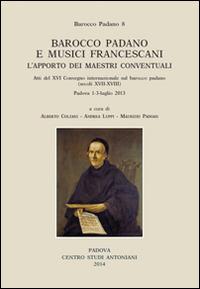Barocco padano e musici francescani. L'apporto dei maestri conventuali. Atti del 16° Convegno internazionale... (Padova, 1-3 luglio 2013). Ediz. multilingue. Vol. 8  - Libro Centro Studi Antoniani 2014, Centro Studi Antoniani | Libraccio.it