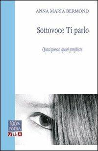 Sottovoce ti parlo. Quasi poesie, quasi preghiere - Anna M. Bermond - Libro Marcovalerio 2013, Vita | Libraccio.it