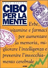 Cibo per la mente. Erbe, vitamine, farmaci per aumentare la memoria, migliorare l'intelligenza e prevenire l'invecchiamento cerebrale - Ross Pelton - Libro Aporie 1997 | Libraccio.it
