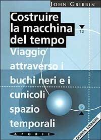 Costruire la macchina del tempo. Viaggio attraverso i buchi neri e i cunicoli spazio-temporali - John Gribbin - Libro Aporie 1996 | Libraccio.it