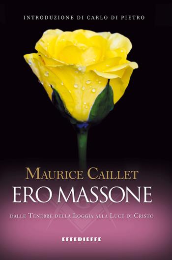 Ero massone. Dalle tenebre della Loggia alla luce di Cristo - Maurice Caillet - Libro Effedieffe 2013 | Libraccio.it