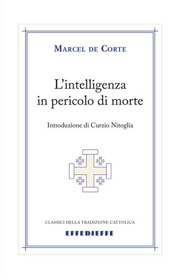 L'intelligenza in pericolo di morte - Marcel de Corte - Libro Effedieffe 2015, Classici della tradizione cattolica | Libraccio.it