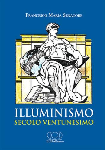 Illuminismo secolo ventunesimo - Francesco Maria Senatore - Libro LUNAEdizioni 2018 | Libraccio.it
