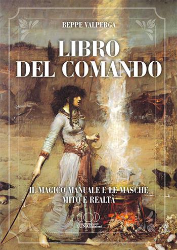 Libro del comando. Il magico manuale e le masche, mito e realtà - Beppe Valperga - Libro LUNAEdizioni 2021 | Libraccio.it