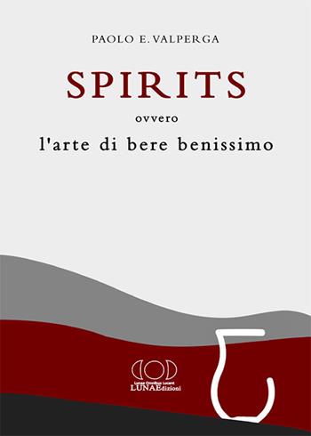 Spirits. L'arte di bere benissimo - Paolo Valperga - Libro LUNAEdizioni 2020 | Libraccio.it