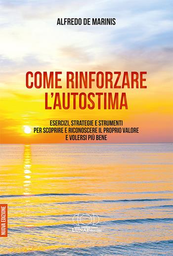 Come rinforzare l'autostima. Esercizi, strategie e strumenti per scoprire e riconoscere il proprio valore e volersi più bene - Alfredo De Marinis - Libro LUNAEdizioni 2021 | Libraccio.it