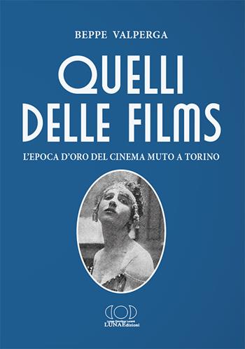 Quelli delle films. L'epoca d'oro del cinema muto a Torino - Beppe Valperga - Libro LUNAEdizioni 2021 | Libraccio.it