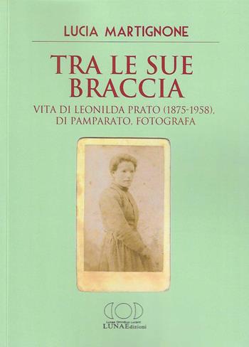 Tra le sue braccia. Vita di Leonilda Prato (1875-1958), di Pamparato, fotografa - Lucia Martignone - Libro LUNAEdizioni 2024 | Libraccio.it