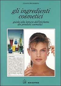 Gli ingredienti cosmetici. Guida alla lettura dell'etichetta dei prodotti cosmetici - Gianni Proserpio - Libro BCM 1999 | Libraccio.it