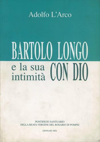 Bartolo Longo e la sua intimità con Dio - Adolfo L'Arco - Libro Pontificio Santuario Pompei 2002 | Libraccio.it
