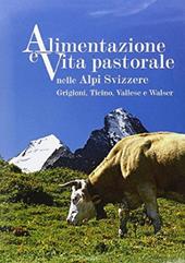 Alimentazione e vita pastorale nelle Alpi svizzere. Grigioni, Ticino, Vallese e Walser. Ediz. illustrata