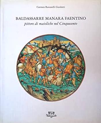 Baldassarre Manara faentino pittore di maioliche nel Cinquecento - Carmen Ravanelli Guidotti - Libro Belriguardo 1996 | Libraccio.it