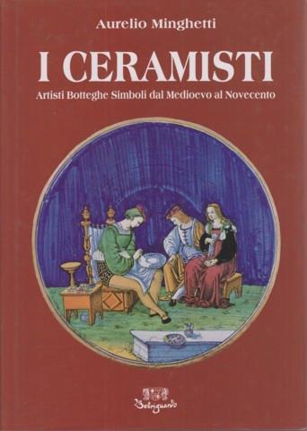 I ceramisti. Artisti botteghe simboli dal Medioevo al Novecento - Aurelio Minghetti - Libro Belriguardo 1992 | Libraccio.it