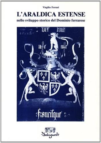 L'araldica estense nello sviluppo storico del dominio ferrarese - Virgilio Ferrari - Libro Belriguardo 1989 | Libraccio.it