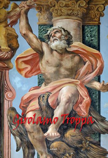 Girolamo Troppa. Ediz. illustrata  - Libro Ediart 2021, Monografie | Libraccio.it