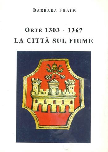 Orte (1303-1367). La città sul fiume - Barbara Frale - Libro Vecchiarelli 1995, Patrimonium. Studi di storia e arte | Libraccio.it