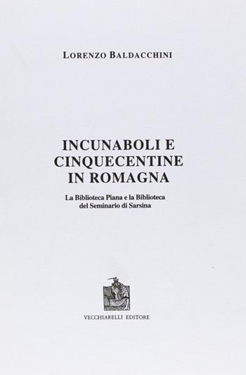 Incunaboli e cinquecentine in Romagna. La Biblioteca Piana e la Biblioteca del Seminario di Sarsina - Lorenzo Baldacchini - Libro Vecchiarelli 1995, Biblioteche di Romagna | Libraccio.it