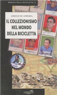 Il collezionismo nel mondo della bicicletta - Angelo De Lorenzi - Libro Ediciclo 1999, Manuali della bicicletta | Libraccio.it