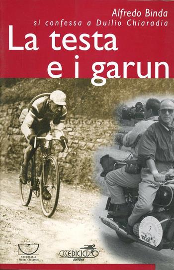 La testa e i garun. Alfredo Binda si confessa a Duilio Chiaradia  - Libro Ediciclo 1998, Miti dello sport | Libraccio.it