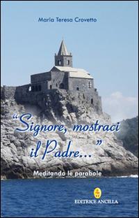 Signore, mostraci il Padre - Maria Teresa Crovetto - Libro Editrice Ancilla 2015, Spiritualità | Libraccio.it