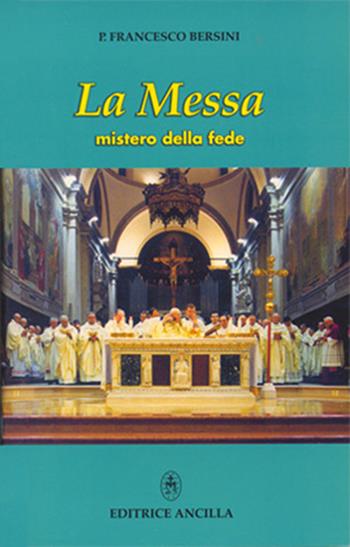 La messa. Mistero della fede - Francesco Bersini - Libro Editrice Ancilla 1999, Spiritualità | Libraccio.it