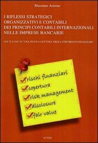 I riflessi strategici organizzativi e contabili dei principi contabili internazionali nelle imprese bancarie - Massimo Arnone - Libro RIREA 2008 | Libraccio.it