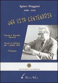 Igino Maggini 1898-1995. Una vita centenaria. Vignola e vignolesi, memorie. Amore e nostalgia per il paese natio. Riflessioni - Igino Maggini - Libro Vaccari 1997, Il Formichiere blu | Libraccio.it