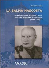La salma nascosta. Mussolini dopo piazzale Loreto da Cerro Maggiore a Predappio (1946-1957) - Fabio Bonacina - Libro Vaccari 2007, Appuntamento con la storia | Libraccio.it