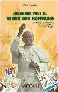 Johannes Paul II. Reisen der Hoffnung. Briefmarken aus Aller Welt Bezeugen die Reisen von Papst Wojtyla - Fabio Bonacina - Libro Vaccari 2006, La storia attraverso i documenti | Libraccio.it