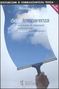 Lobby della trasparenza. Manuale di relazioni istituzionali - Giuseppe Mazzei - Libro Centro Doc. Giornalistica 2010, Journalism and communication tools | Libraccio.it