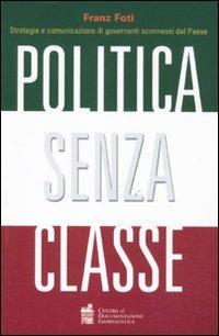 Politica senza classe. Strategie e comunicazione di governanti sconnessi dal Paese - Franz Foti - Libro Centro Doc. Giornalistica 2011 | Libraccio.it