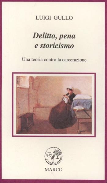 Delitto, pena e storicismo. Una teoria contro la carcerazione - Luigi Gullo - Libro Marco 1994, Le foglie | Libraccio.it